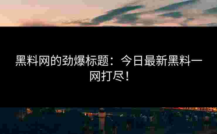 黑料网的劲爆标题：今日最新黑料一网打尽！
