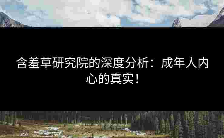 含羞草研究院的深度分析：成年人内心的真实！