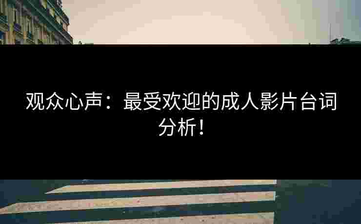 观众心声：最受欢迎的成人影片台词分析！