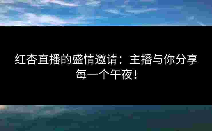 红杏直播的盛情邀请：主播与你分享每一个午夜！